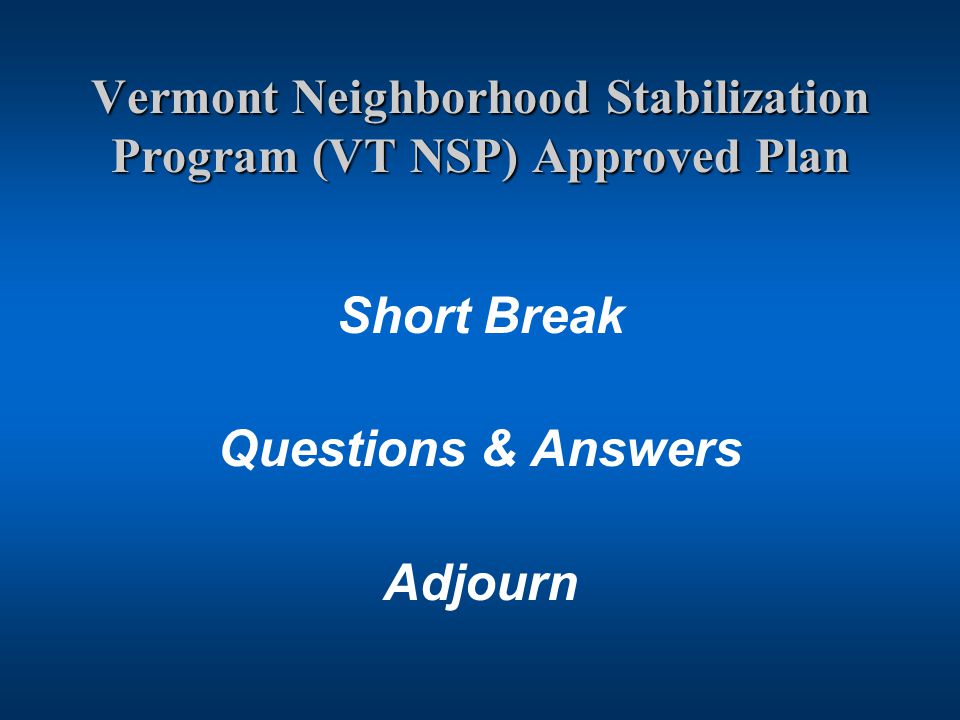 Vermont Neighborhood Stabilization Program (VT NSP) Approved Plan Short Break Questions & Answers Adjourn