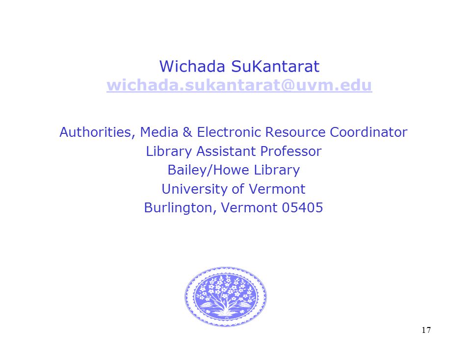 17 Wichada SuKantarat  Authorities, Media & Electronic Resource Coordinator Library Assistant Professor Bailey/Howe Library University of Vermont Burlington, Vermont 05405