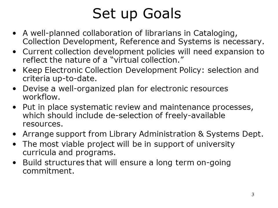 3 Set up Goals A well-planned collaboration of librarians in Cataloging, Collection Development, Reference and Systems is necessary.