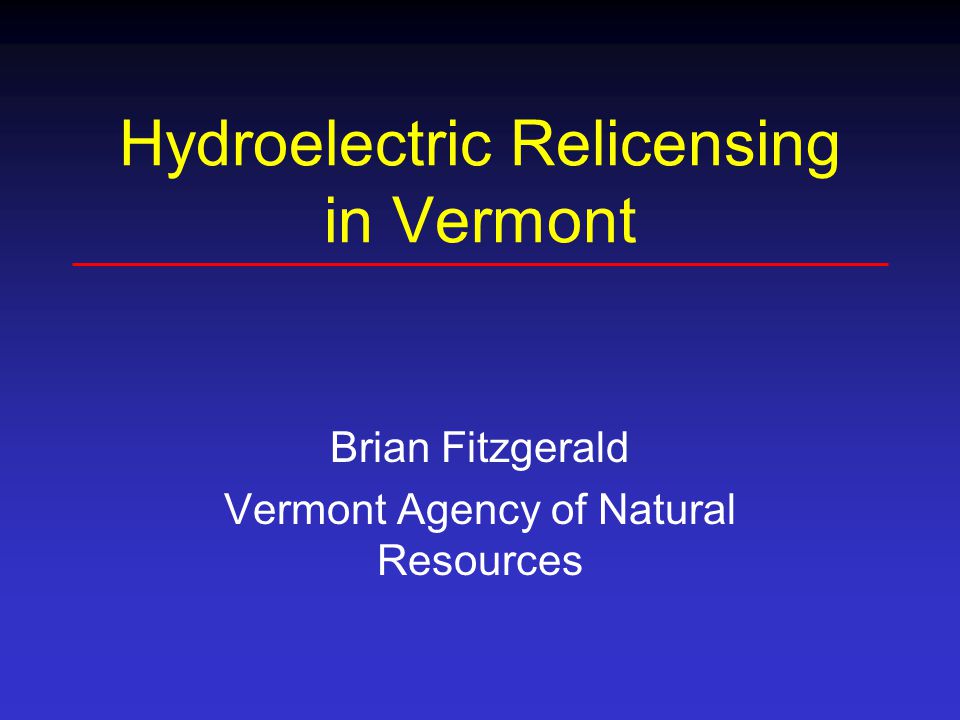 Hydroelectric Relicensing in Vermont Brian Fitzgerald Vermont Agency of Natural Resources