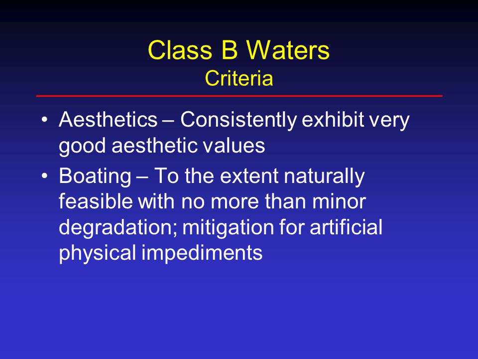 Class B Waters Criteria Aesthetics – Consistently exhibit very good aesthetic values Boating – To the extent naturally feasible with no more than minor degradation; mitigation for artificial physical impediments