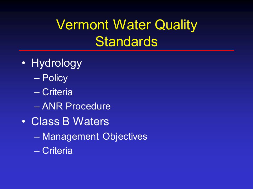Vermont Water Quality Standards Hydrology –Policy –Criteria –ANR Procedure Class B Waters –Management Objectives –Criteria