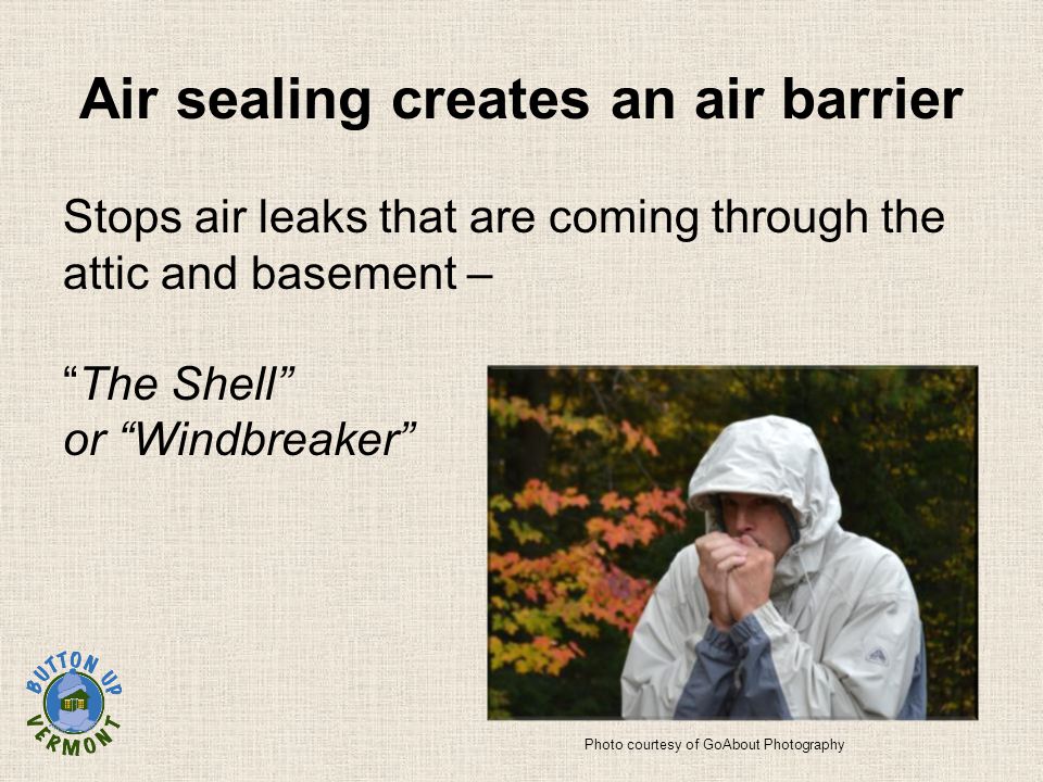 Air sealing creates an air barrier Stops air leaks that are coming through the attic and basement – The Shell or Windbreaker Photo courtesy of GoAbout Photography