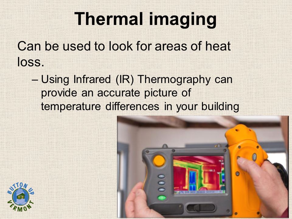 Thermal imaging Can be used to look for areas of heat loss.