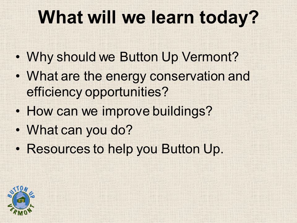 What will we learn today. Why should we Button Up Vermont.