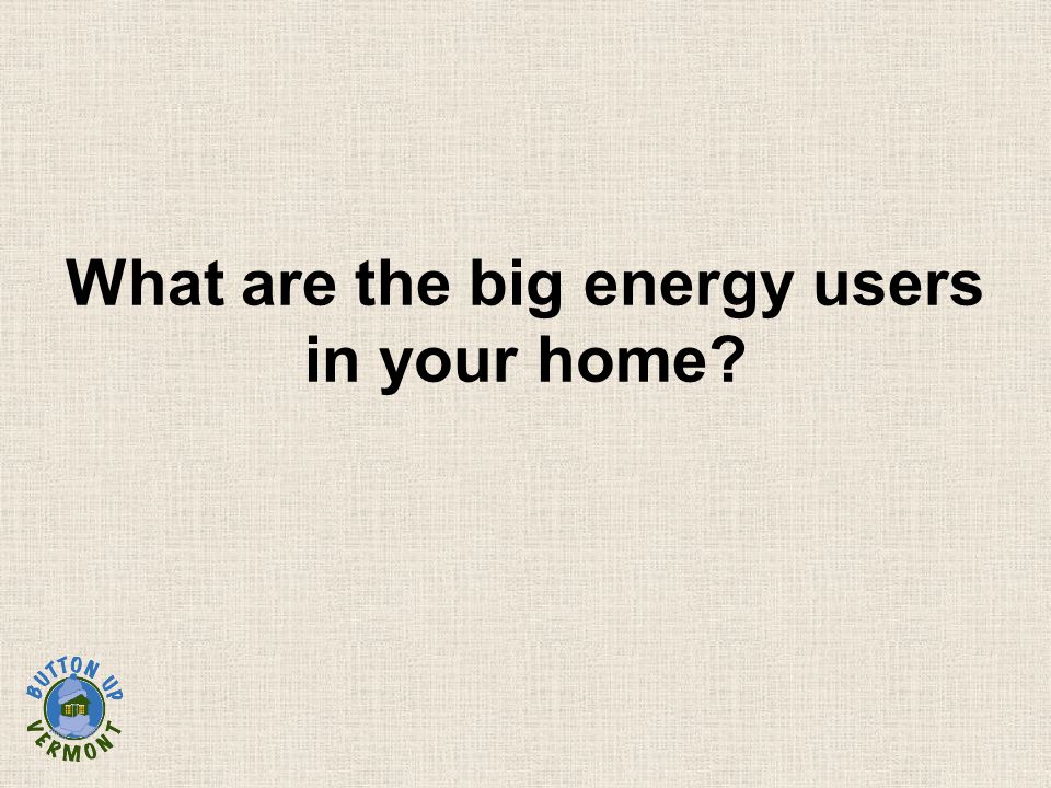 What are the big energy users in your home