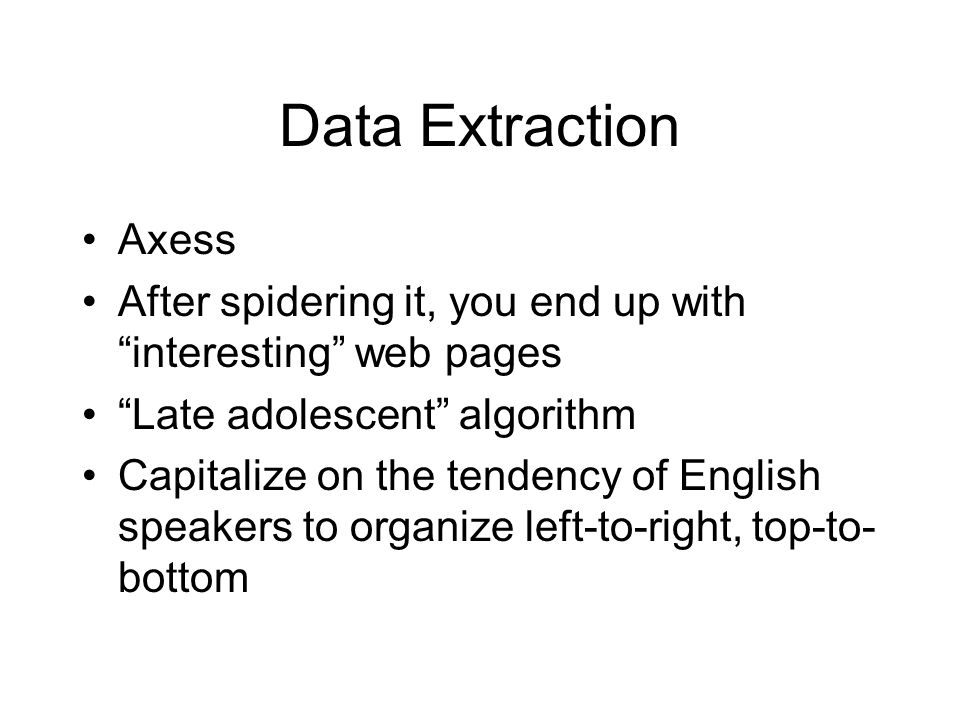 Data Extraction Axess After spidering it, you end up with interesting web pages Late adolescent algorithm Capitalize on the tendency of English speakers to organize left-to-right, top-to- bottom