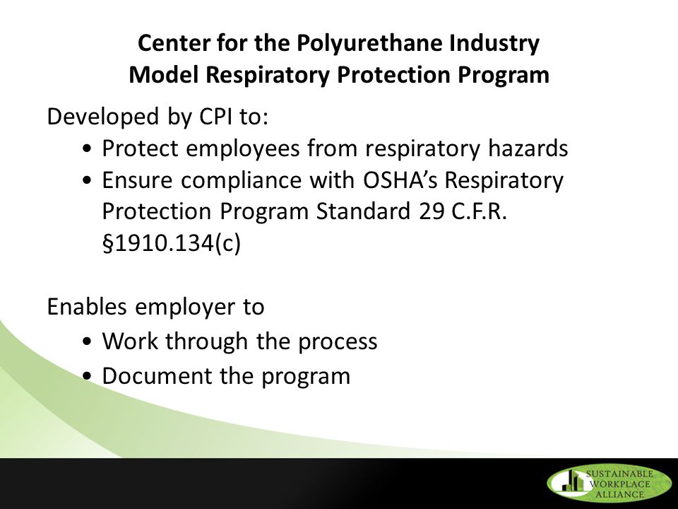 Center for the Polyurethane Industry Model Respiratory Protection Program Developed by CPI to: Protect employees from respiratory hazards Ensure compliance with OSHA’s Respiratory Protection Program Standard 29 C.F.R.