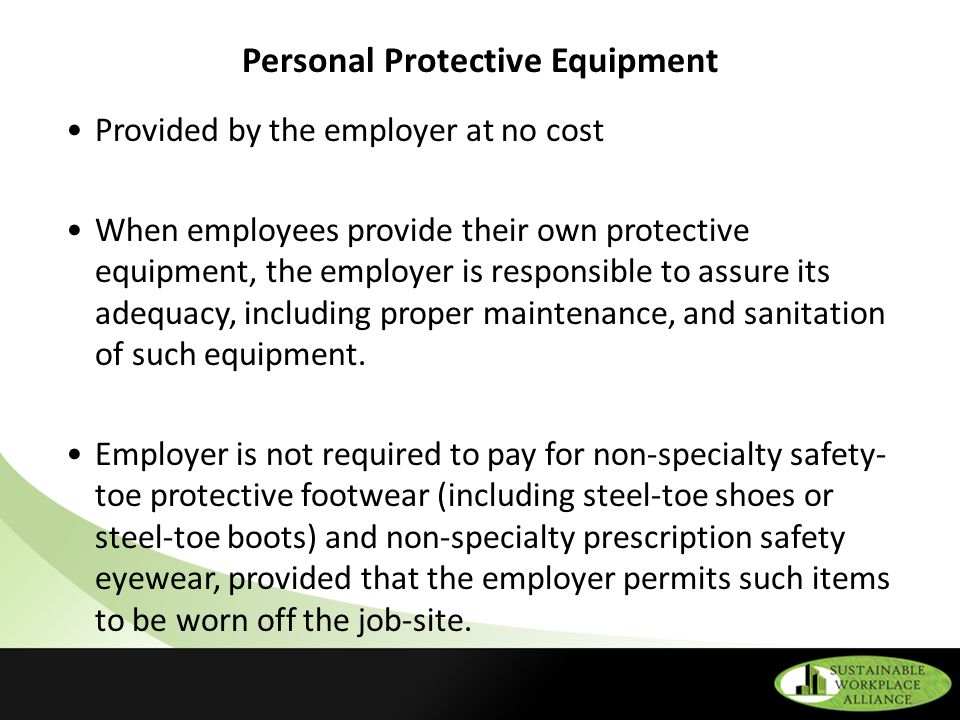 Personal Protective Equipment Provided by the employer at no cost When employees provide their own protective equipment, the employer is responsible to assure its adequacy, including proper maintenance, and sanitation of such equipment.