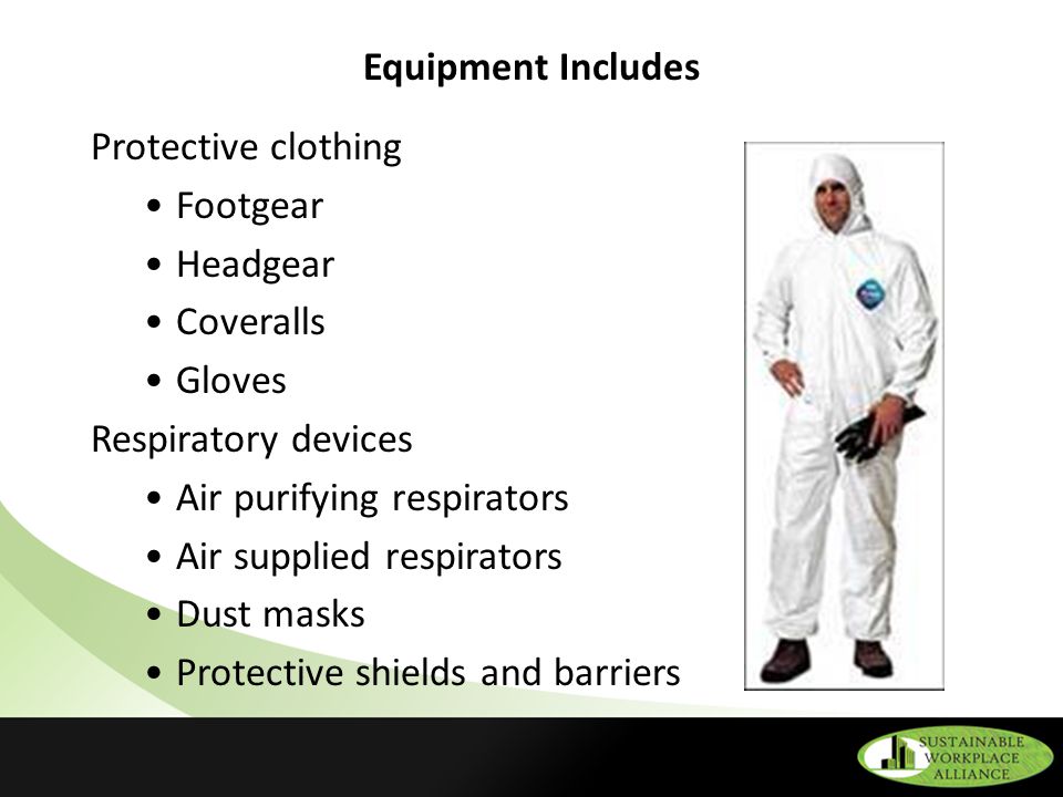 Equipment Includes Protective clothing Footgear Headgear Coveralls Gloves Respiratory devices Air purifying respirators Air supplied respirators Dust masks Protective shields and barriers