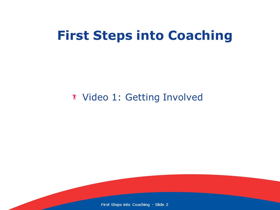 First Steps into Coaching  Slide 2 First Steps into Coaching Video 1: Getting Involved