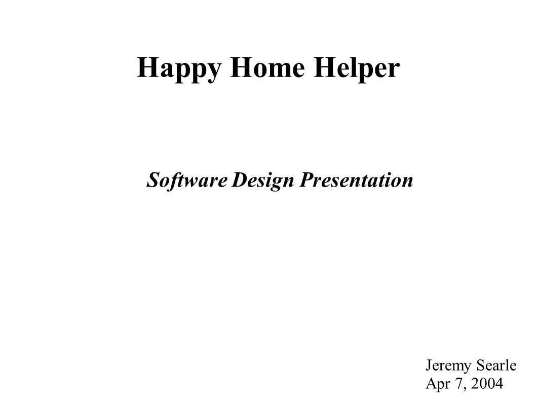 Happy Home Helper Software Design Presentation Jeremy Searle Apr 7, 2004