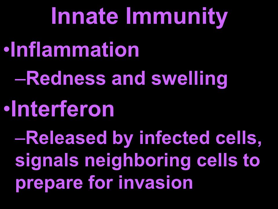 Inflammation –Redness and swelling Interferon –Released by infected cells, signals neighboring cells to prepare for invasion
