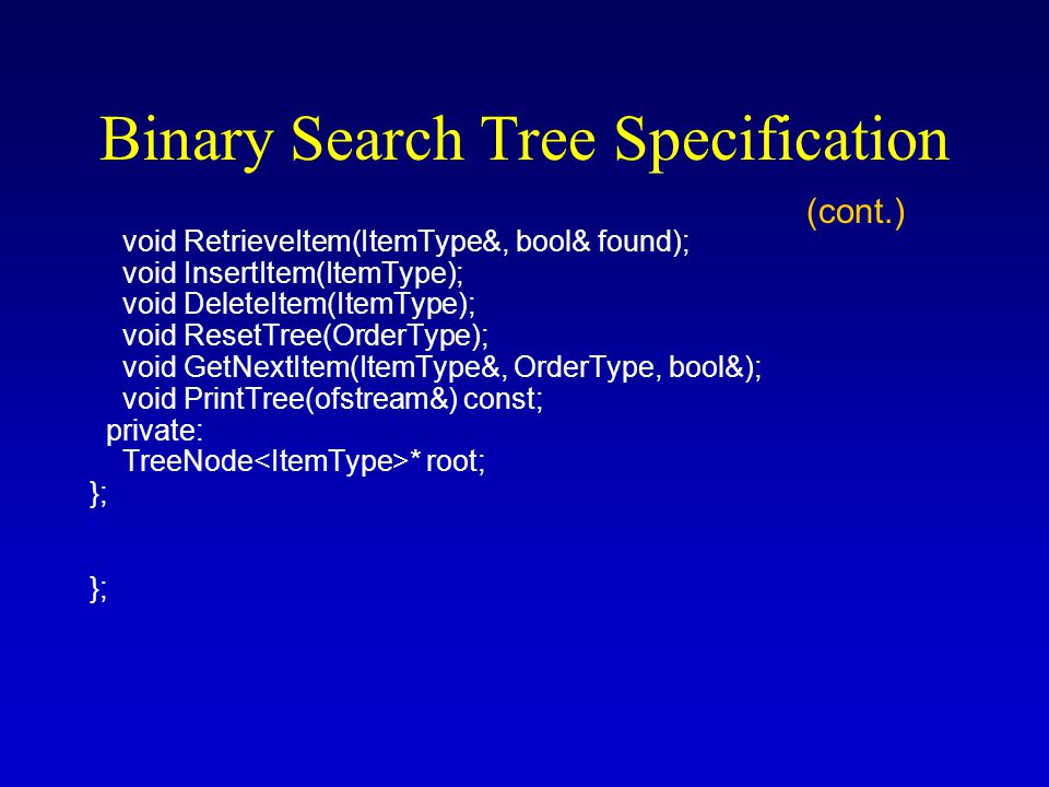 Binary Search Tree Specification #include template struct TreeNode; enum OrderType {PRE_ORDER, IN_ORDER, POST_ORDER}; template class TreeType { public: TreeType(); ~TreeType(); TreeType(const TreeType &); void operator=(const TreeType &); void MakeEmpty(); bool IsEmpty() const; bool IsFull() const; int NumberOfNodes() const; (continues)