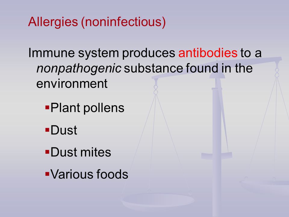 Allergies (noninfectious) Immune system produces antibodies to a nonpathogenic substance found in the environment  Plant pollens  Dust  Dust mites  Various foods