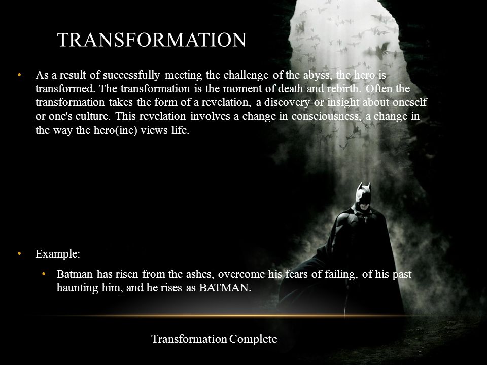 TRANSFORMATION As a result of successfully meeting the challenge of the abyss, the hero is transformed.