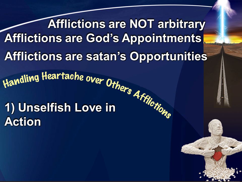 Afflictions are God’s Appointments Afflictions are satan’s Opportunities 1) Unselfish Love in Action Afflictions are NOT arbitrary