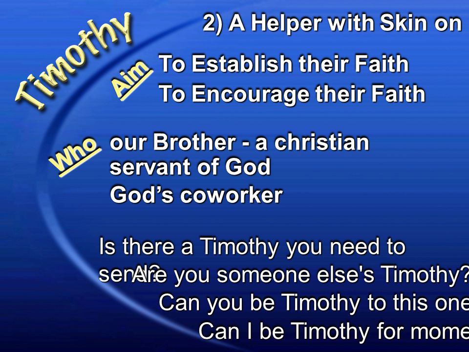 2) A Helper with Skin on To Establish their Faith To Encourage their Faith AimAim our Brother - a christian WhoWho servant of God God’s coworker Is there a Timothy you need to send.