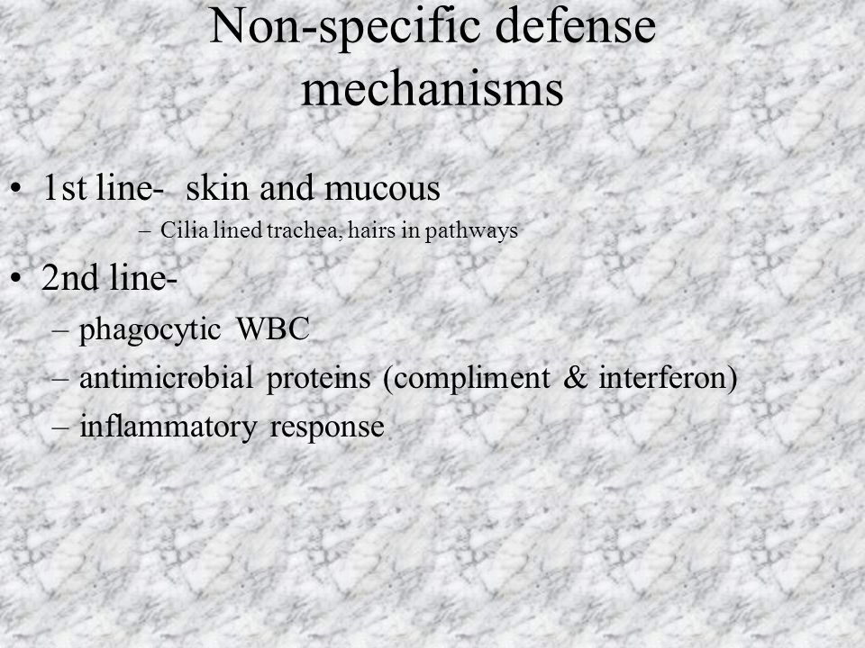 Non-specific defense mechanisms 1st line- skin and mucous –Cilia lined trachea, hairs in pathways 2nd line- –phagocytic WBC –antimicrobial proteins (compliment & interferon) –inflammatory response