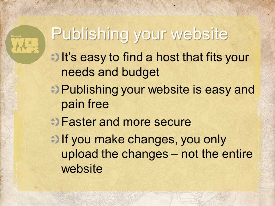 It’s easy to find a host that fits your needs and budget Publishing your website is easy and pain free Faster and more secure If you make changes, you only upload the changes – not the entire website Publishing your website