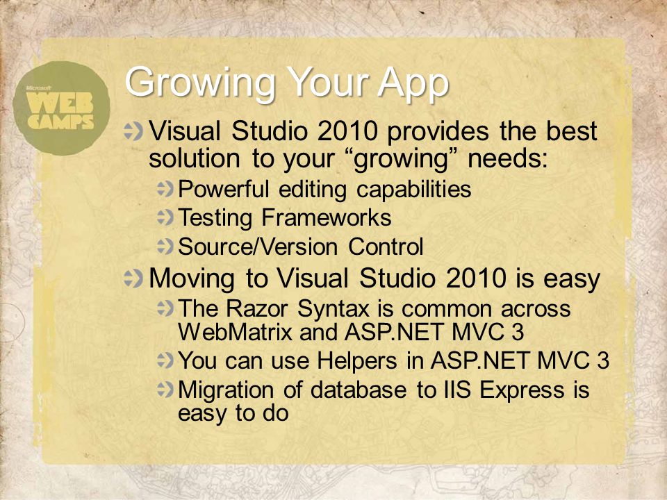 Visual Studio 2010 provides the best solution to your growing needs: Powerful editing capabilities Testing Frameworks Source/Version Control Moving to Visual Studio 2010 is easy The Razor Syntax is common across WebMatrix and ASP.NET MVC 3 You can use Helpers in ASP.NET MVC 3 Migration of database to IIS Express is easy to do Growing Your App