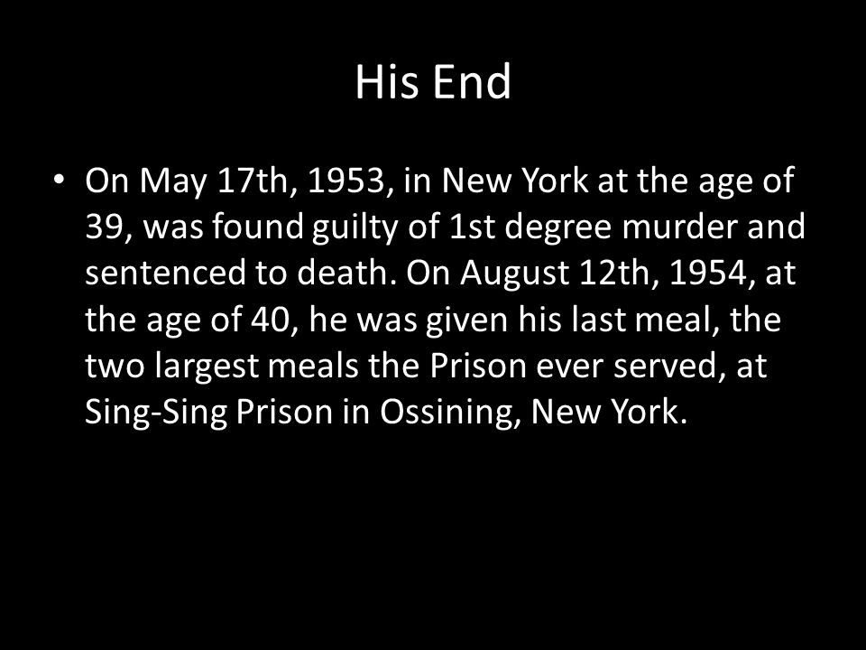 His End On May 17th, 1953, in New York at the age of 39, was found guilty of 1st degree murder and sentenced to death.