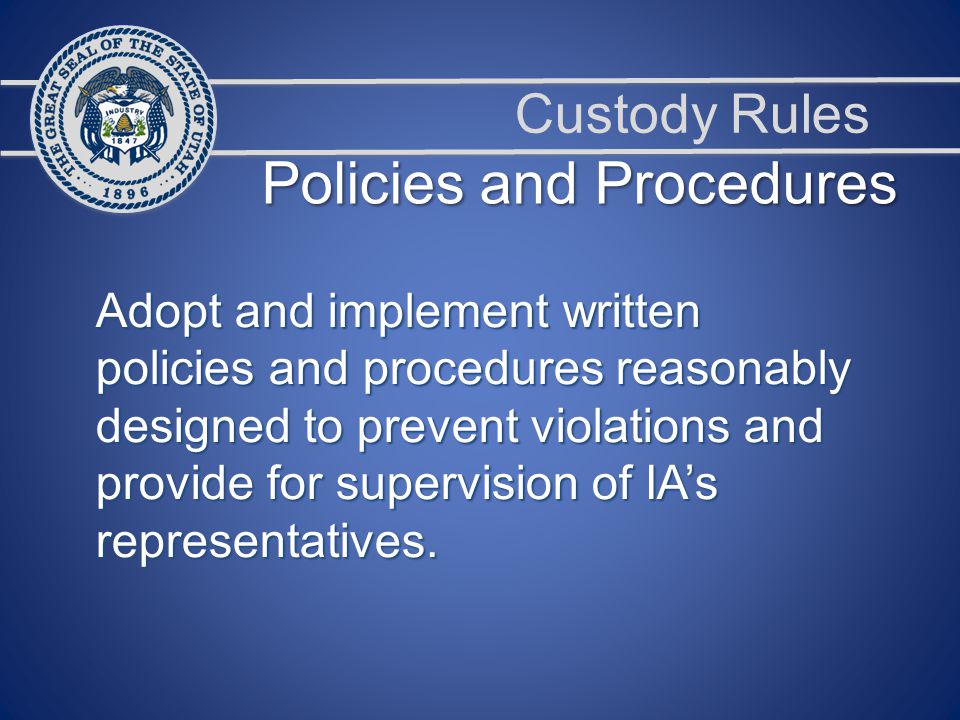 Custody Rules Adopt and implement written policies and procedures reasonably designed to prevent violations and provide for supervision of IA’s representatives.