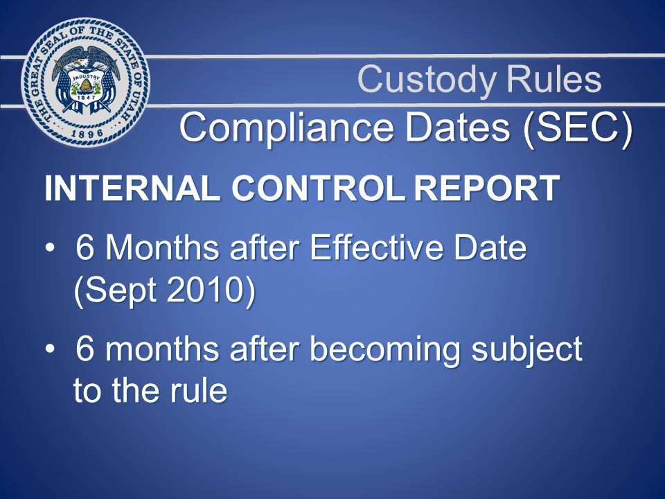 Custody Rules INTERNAL CONTROL REPORT 6 Months after Effective Date 6 Months after Effective Date (Sept 2010) (Sept 2010) 6 months after becoming subject 6 months after becoming subject to the rule to the rule Compliance Dates (SEC)