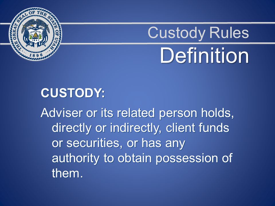 Custody Rules CUSTODY: Adviser or its related person holds, directly or indirectly, client funds or securities, or has any authority to obtain possession of them.