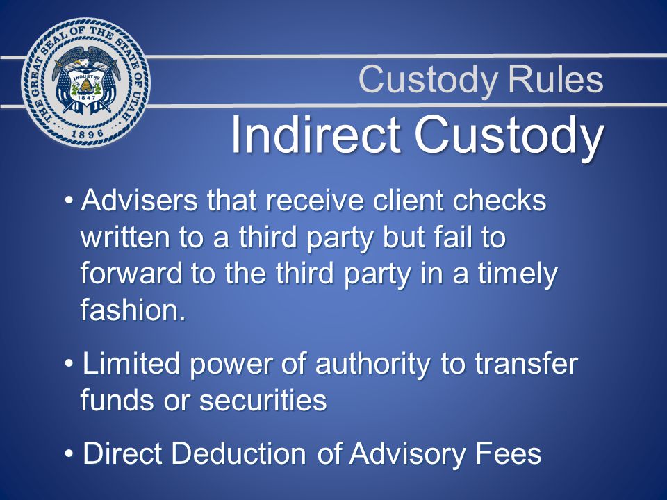 Custody Rules Indirect Custody Advisers that receive client checks Advisers that receive client checks written to a third party but fail to written to a third party but fail to forward to the third party in a timely forward to the third party in a timely fashion.