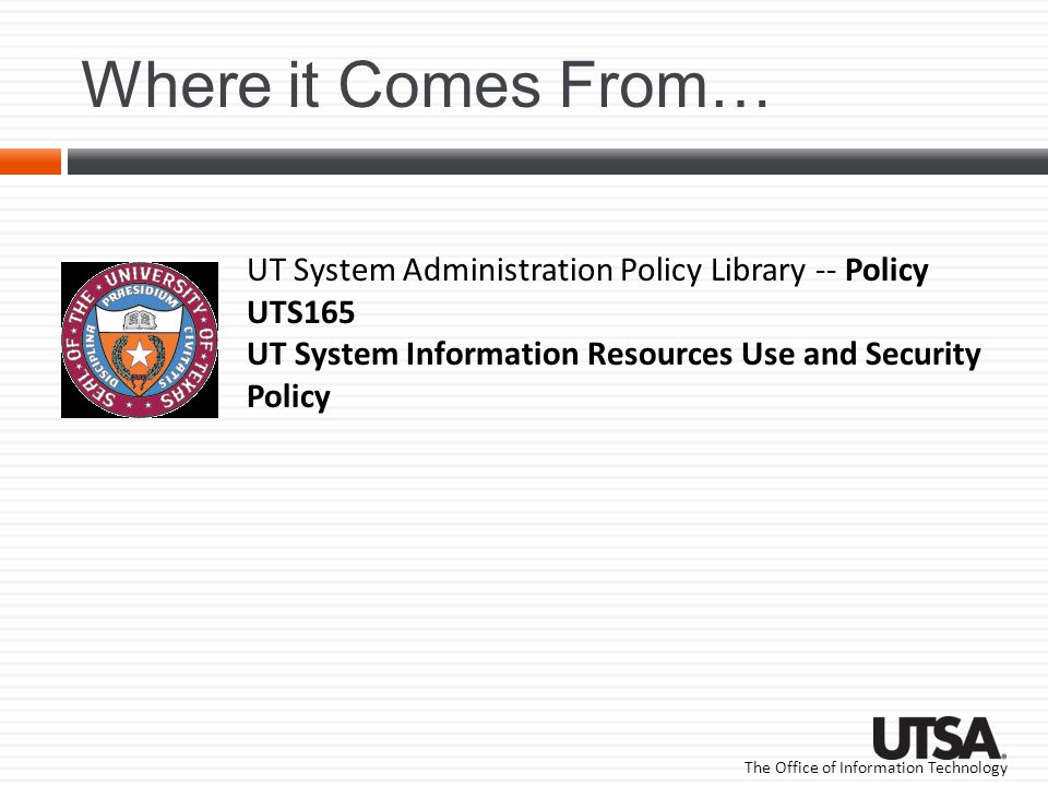 The Office of Information Technology Where it Comes From… UT System Administration Policy Library -- Policy UTS165 UT System Information Resources Use and Security Policy