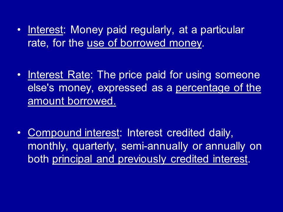 Interest: Money paid regularly, at a particular rate, for the use of borrowed money.