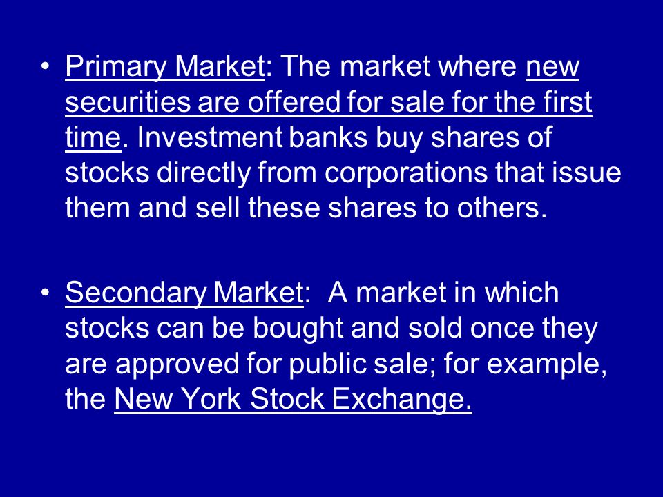 Primary Market: The market where new securities are offered for sale for the first time.