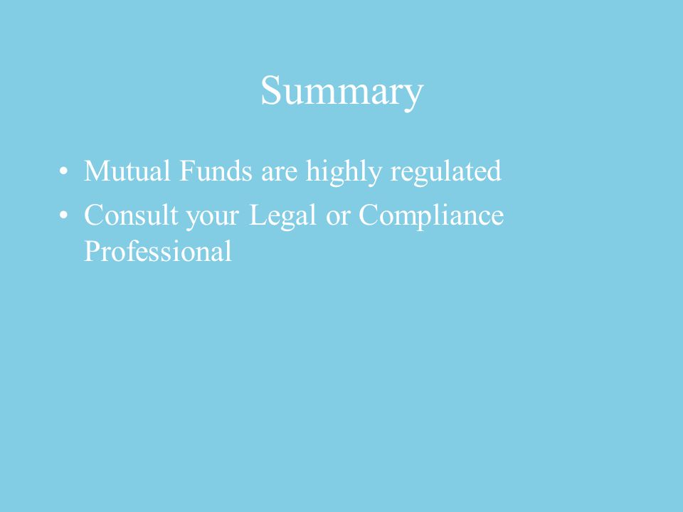 Summary Mutual Funds are highly regulated Consult your Legal or Compliance Professional