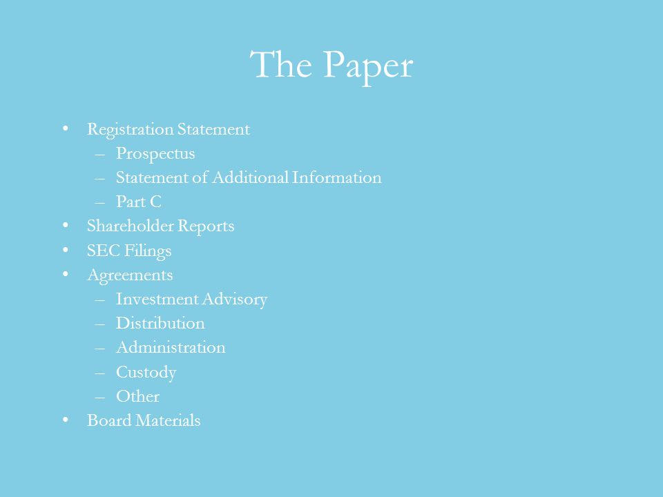 The Paper Registration Statement –Prospectus –Statement of Additional Information –Part C Shareholder Reports SEC Filings Agreements –Investment Advisory –Distribution –Administration –Custody –Other Board Materials