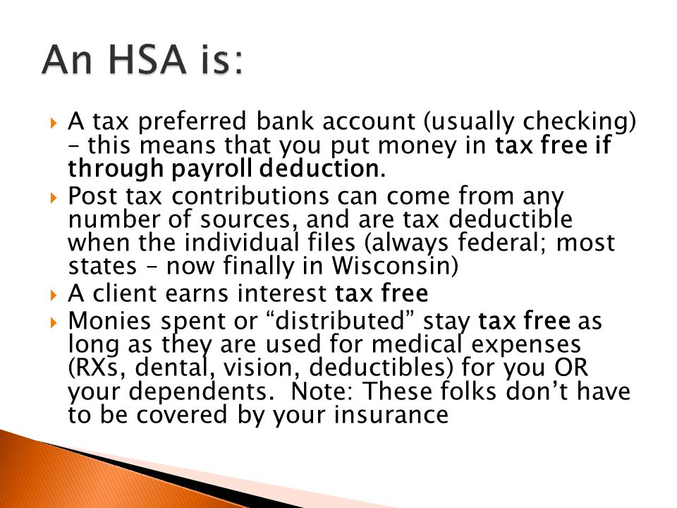  A tax preferred bank account (usually checking) – this means that you put money in tax free if through payroll deduction.