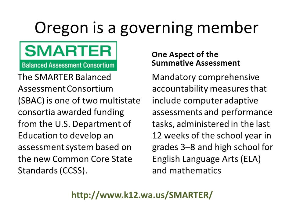 Oregon is a governing member The SMARTER Balanced Assessment Consortium (SBAC) is one of two multistate consortia awarded funding from the U.S.