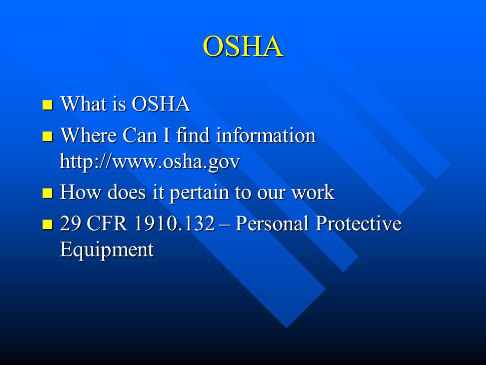 OSHA What is OSHA What is OSHA Where Can I find information   Where Can I find information   How does it pertain to our work How does it pertain to our work 29 CFR – Personal Protective Equipment 29 CFR – Personal Protective Equipment