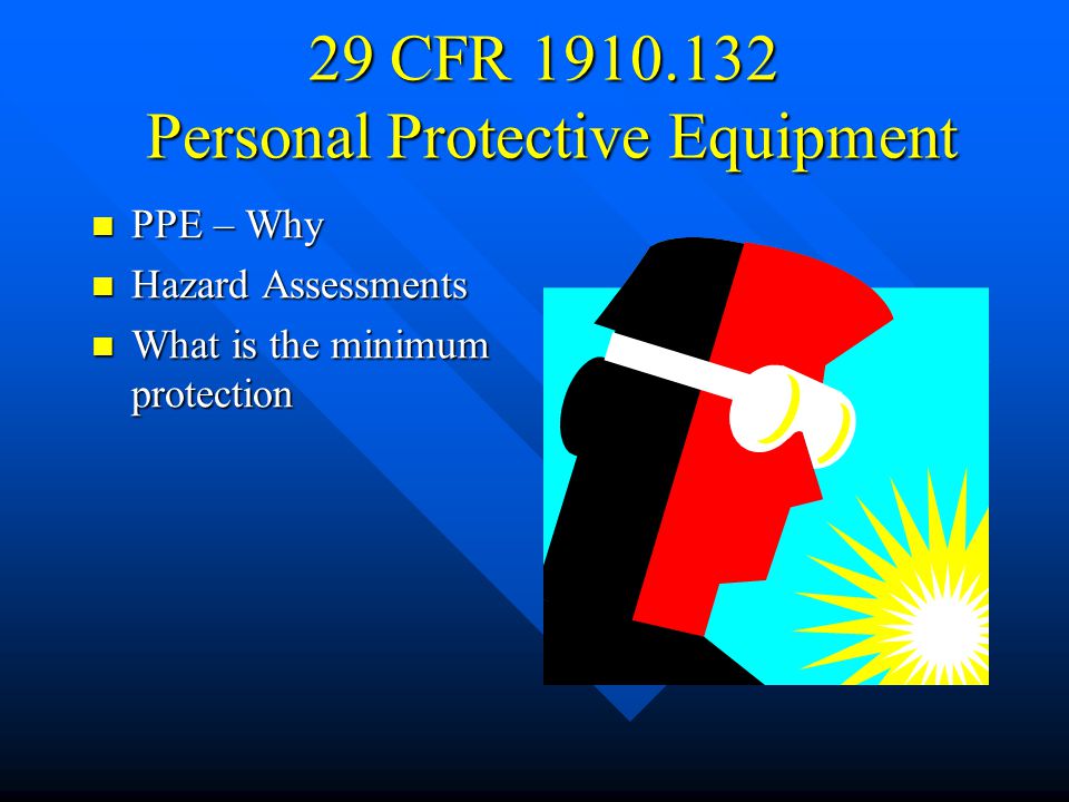 29 CFR Personal Protective Equipment PPE – Why PPE – Why Hazard Assessments Hazard Assessments What is the minimum protection What is the minimum protection
