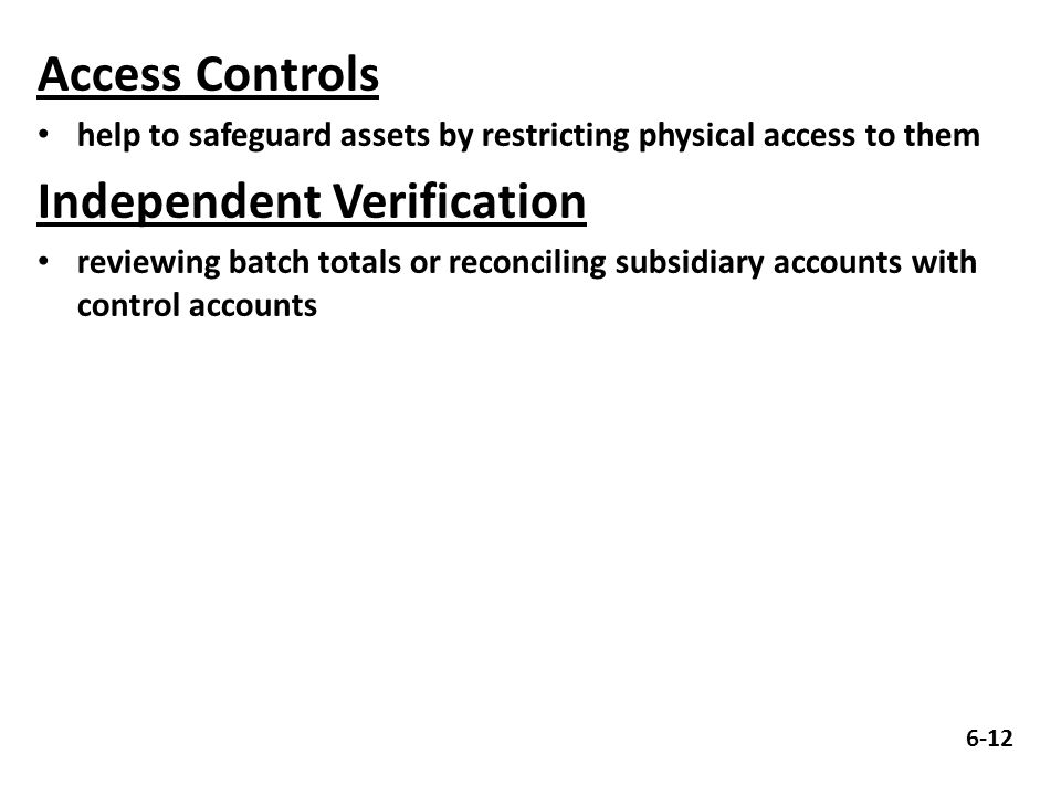 Access Controls help to safeguard assets by restricting physical access to them Independent Verification reviewing batch totals or reconciling subsidiary accounts with control accounts 6-12