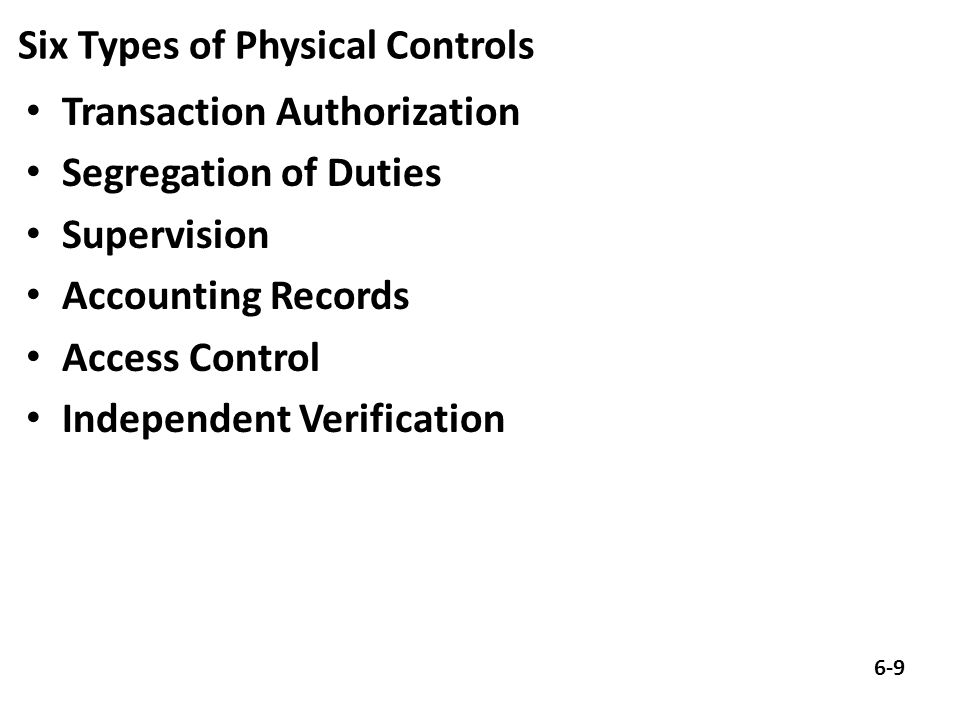 Six Types of Physical Controls Transaction Authorization Segregation of Duties Supervision Accounting Records Access Control Independent Verification 6-9