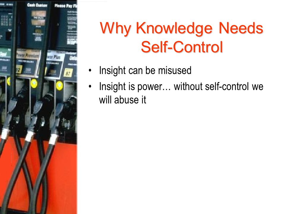 Why Knowledge Needs Self-Control Insight can be misused Insight is power… without self-control we will abuse it