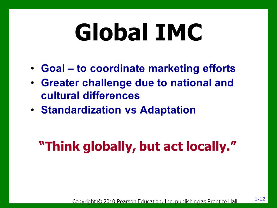 Global IMC Think globally, but act locally. Copyright © 2010 Pearson Education, Inc.