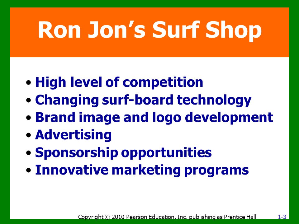 Ron Jon’s Surf Shop High level of competition Changing surf-board technology Brand image and logo development Advertising Sponsorship opportunities Innovative marketing programs Copyright © 2010 Pearson Education, Inc.