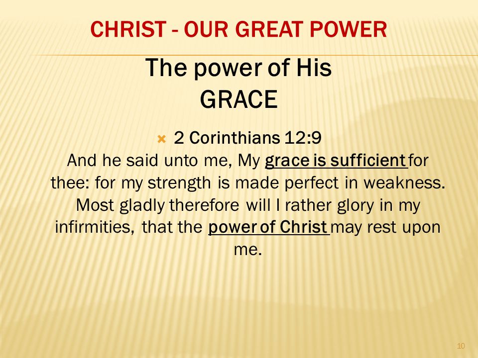 CHRIST - OUR GREAT POWER  2 Corinthians 12:9 And he said unto me, My grace is sufficient for thee: for my strength is made perfect in weakness.