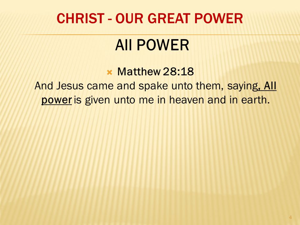 CHRIST - OUR GREAT POWER  Matthew 28:18 And Jesus came and spake unto them, saying, All power is given unto me in heaven and in earth.