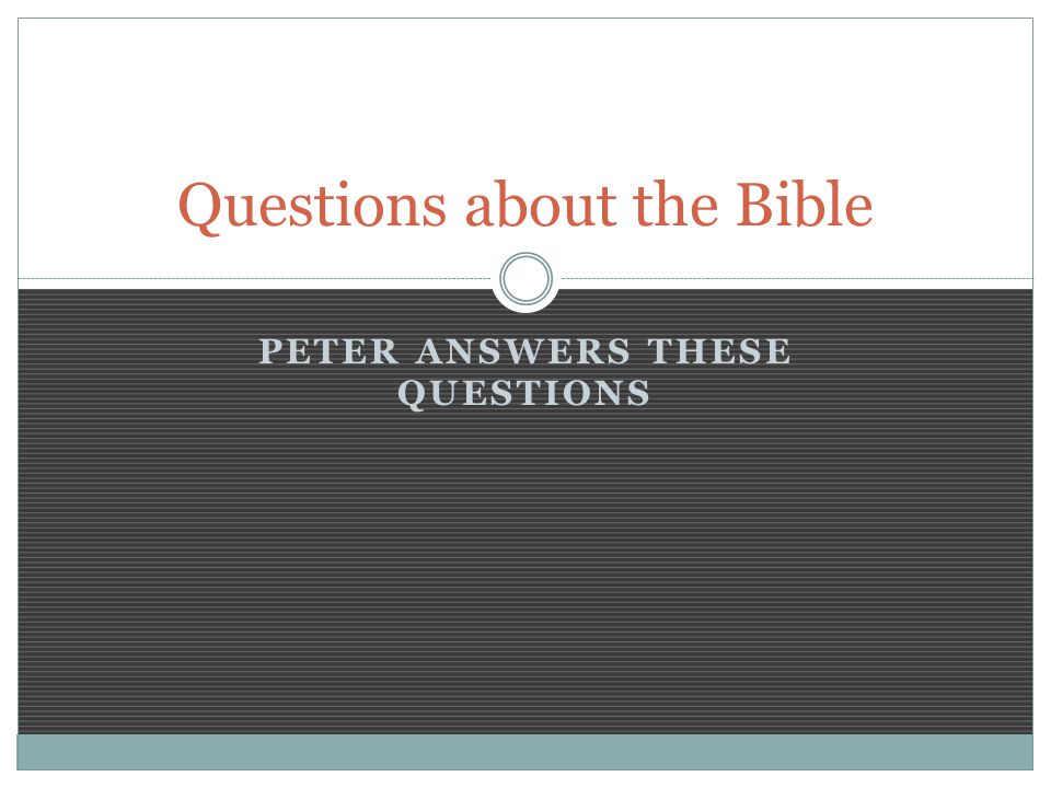 PETER ANSWERS THESE QUESTIONS Questions about the Bible