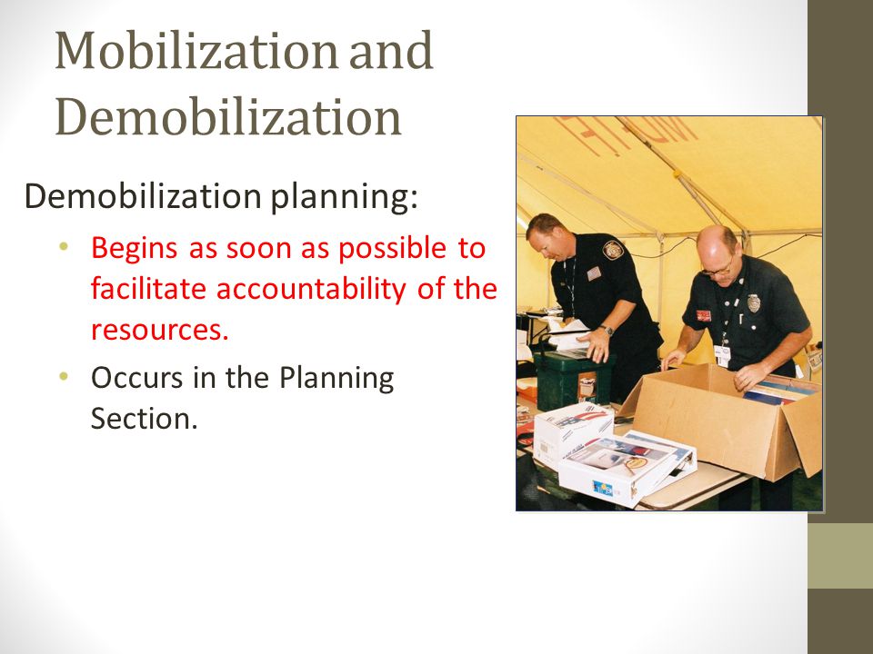 Mobilization and Demobilization Demobilization planning: Begins as soon as possible to facilitate accountability of the resources.
