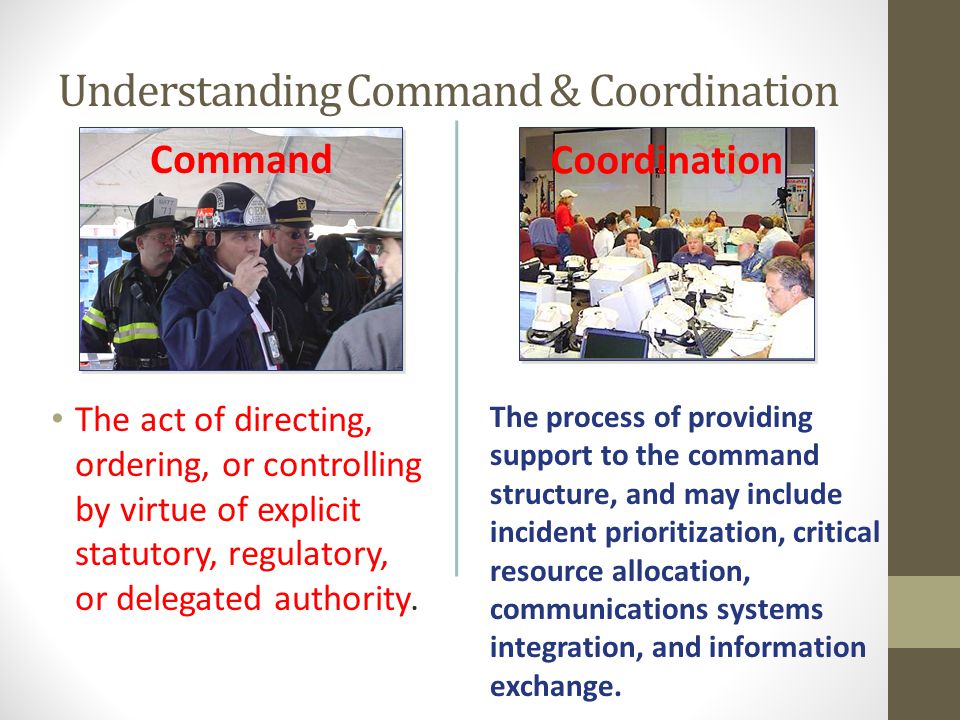 Understanding Command & Coordination The act of directing, ordering, or controlling by virtue of explicit statutory, regulatory, or delegated authority.