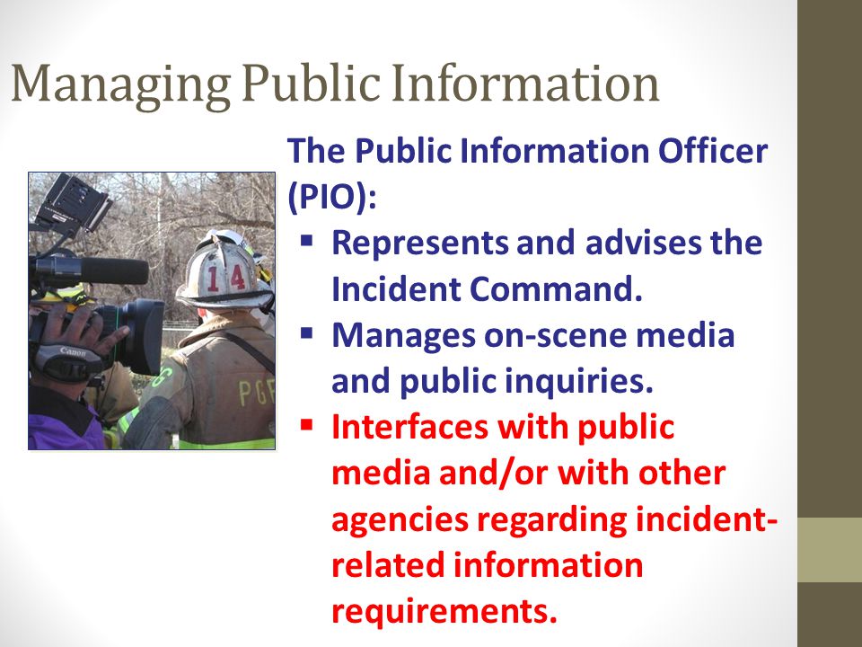 Managing Public Information The Public Information Officer (PIO):  Represents and advises the Incident Command.